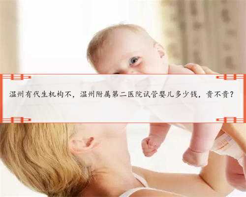 温州有代生机构不，温州附属第二医院试管婴儿多少钱，贵不贵？
