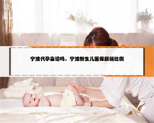 宁波代孕靠谱吗，宁波新生儿医保报销比例
